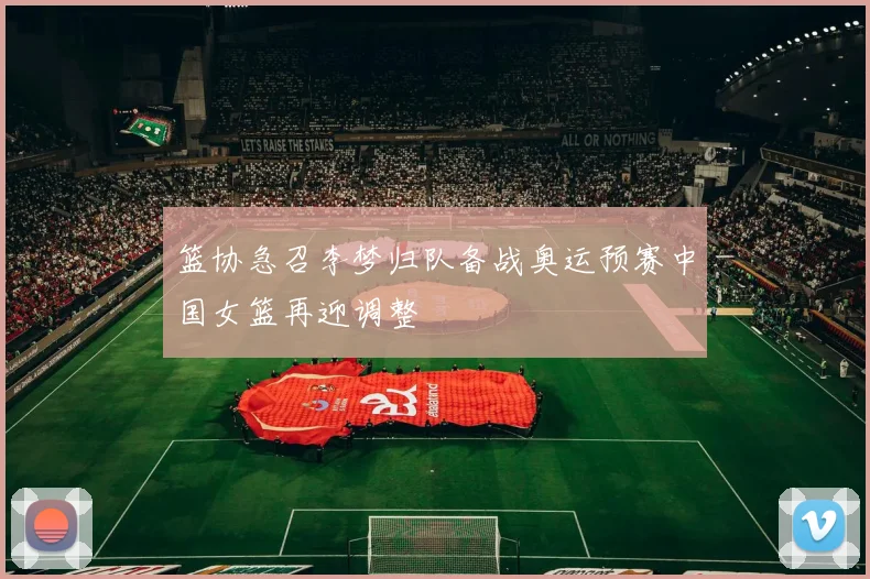 篮协急召李梦归队备战奥运预赛中国女篮再迎调整