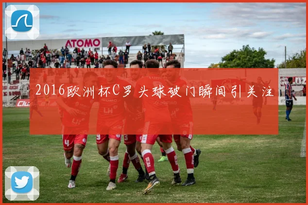 2016欧洲杯C罗头球破门瞬间引关注