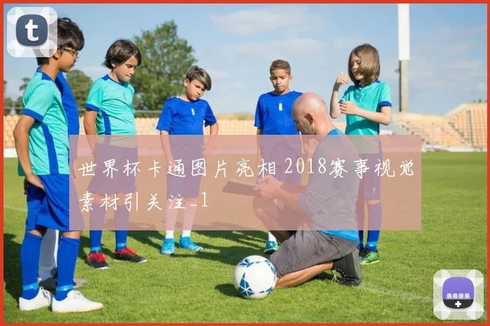 世界杯卡通图片亮相 2018赛事视觉素材引关注_1