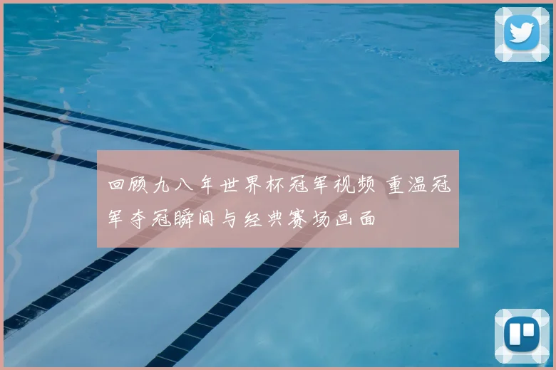 回顾九八年世界杯冠军视频 重温冠军夺冠瞬间与经典赛场画面