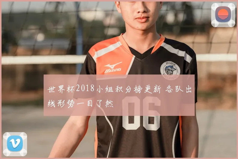 世界杯2018小组积分榜更新 各队出线形势一目了然