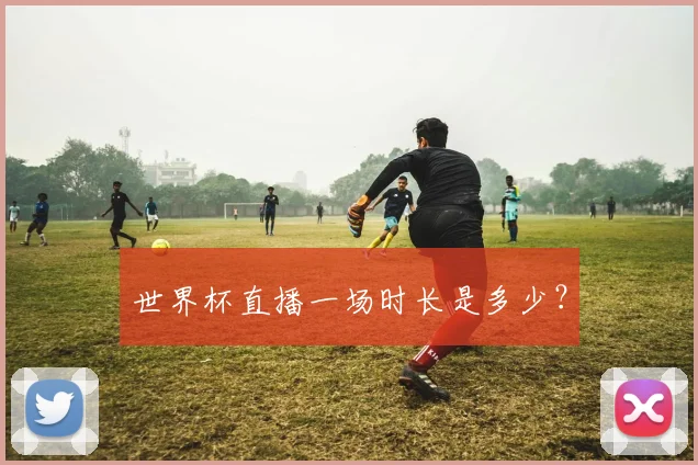 世界杯直播一场时长是多少?