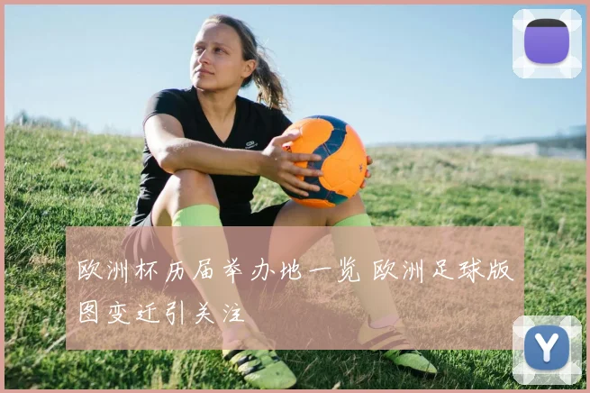 欧洲杯历届举办地一览 欧洲足球版图变迁引关注