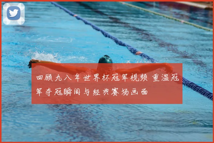 回顾九八年世界杯冠军视频 重温冠军夺冠瞬间与经典赛场画面