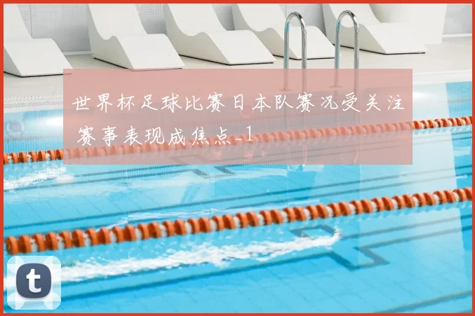世界杯足球比赛日本队赛况受关注 赛事表现成焦点_1