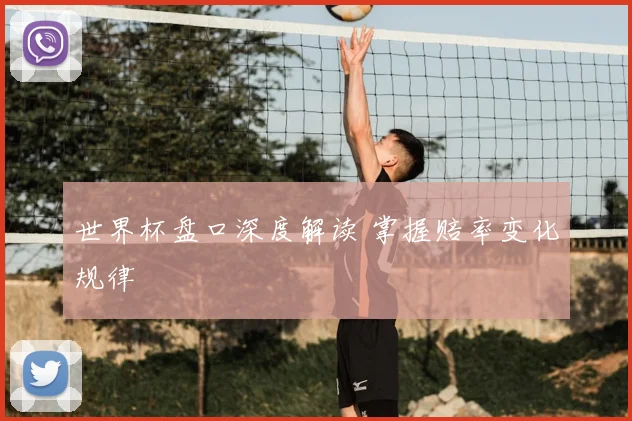 世界杯盘口深度解读 掌握赔率变化规律