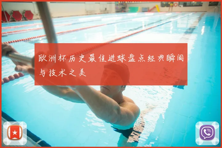 欧洲杯历史最佳进球盘点经典瞬间与技术之美