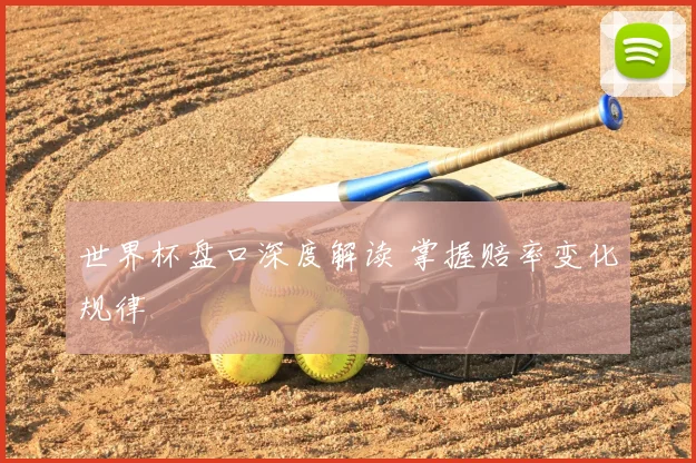世界杯盘口深度解读 掌握赔率变化规律